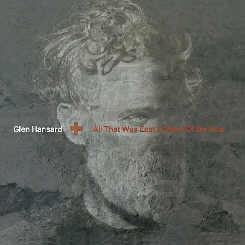 GLEN HANSARD &quot;ALL THAT WAS EAST IS WEST OF ME NOW&quot;